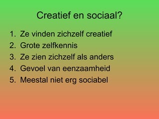 Creatief en sociaal? Ze vinden zichzelf creatief Grote zelfkennis Ze zien zichzelf als anders  Gevoel van eenzaamheid Meestal niet erg sociabel 