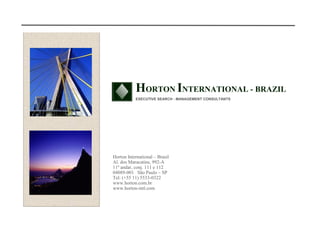 1
Horton International – Brasil
Al. dos Maracatins, 992-A
11º andar, conj. 111 e 112
04089-001 São Paulo – SP
Tel: (+55 11) 5533-0322
www.horton.com.br
www.horton-intl.com
HORTON INTERNATIONAL - BRAZIL
EXECUTIVE SEARCH - MANAGEMENT CONSULTANTS
Rio de Janeiro
 