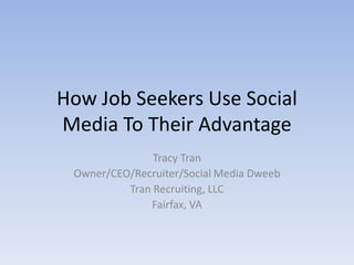 How Job Seekers Use Social
Media To Their Advantage
               Tracy Tran
 Owner/CEO/Recruiter/Social Media Dweeb
          Tran Recruiting, LLC
              Fairfax, VA
 