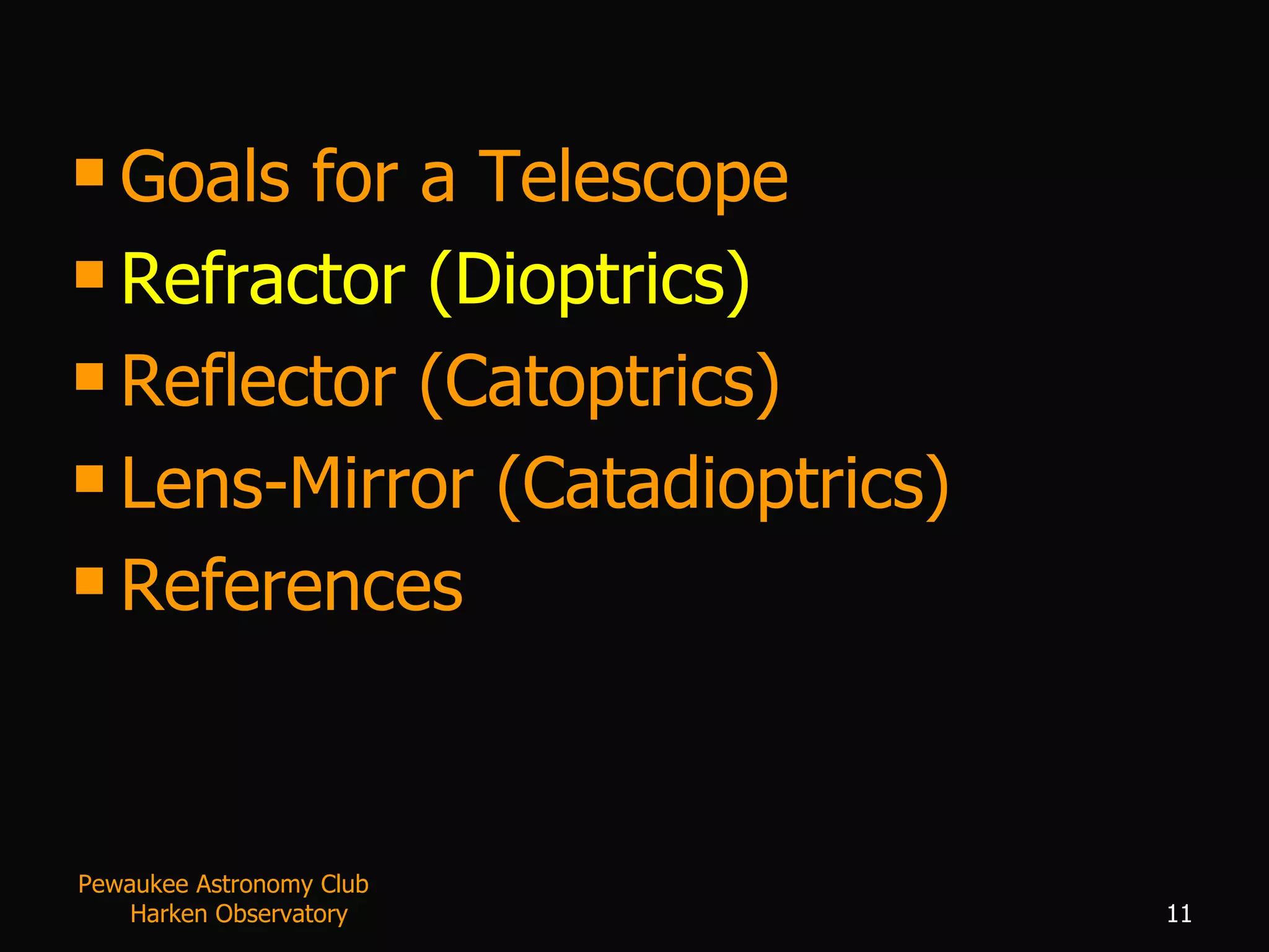 Goals for a Telescope Refractor (Dioptrics) Reflector (Catoptrics) Lens-Mirror (Catadioptrics) References Pewaukee Astronomy Club  Harken Observatory 