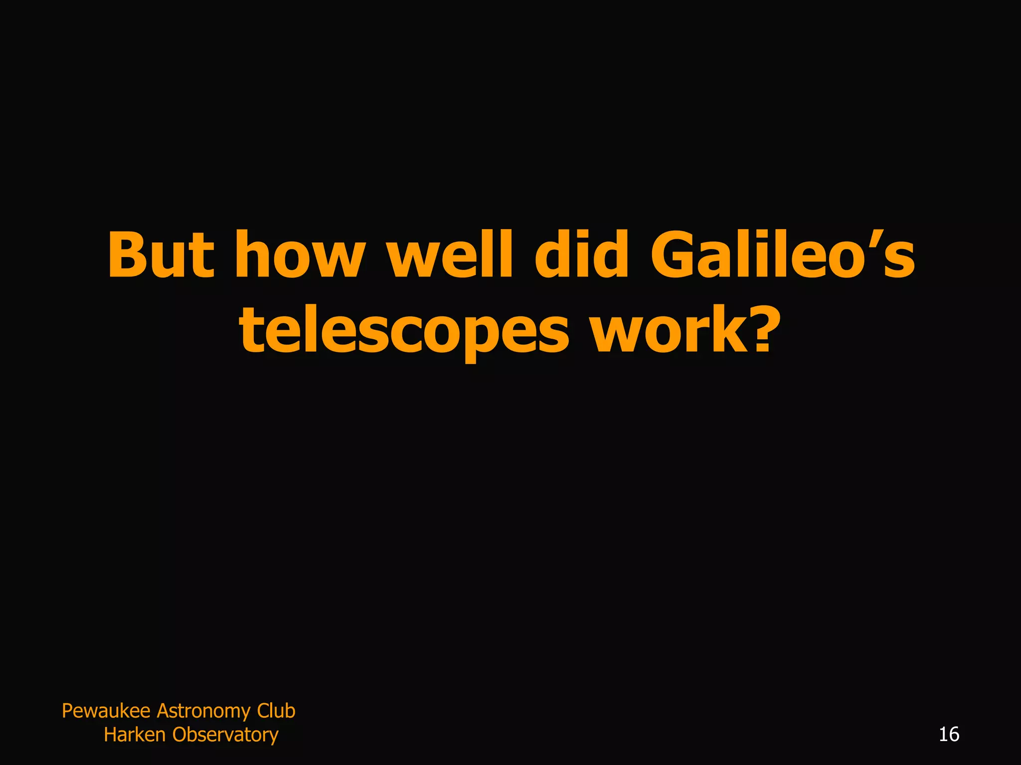 But how well did Galileo’s telescopes work? Pewaukee Astronomy Club  Harken Observatory 