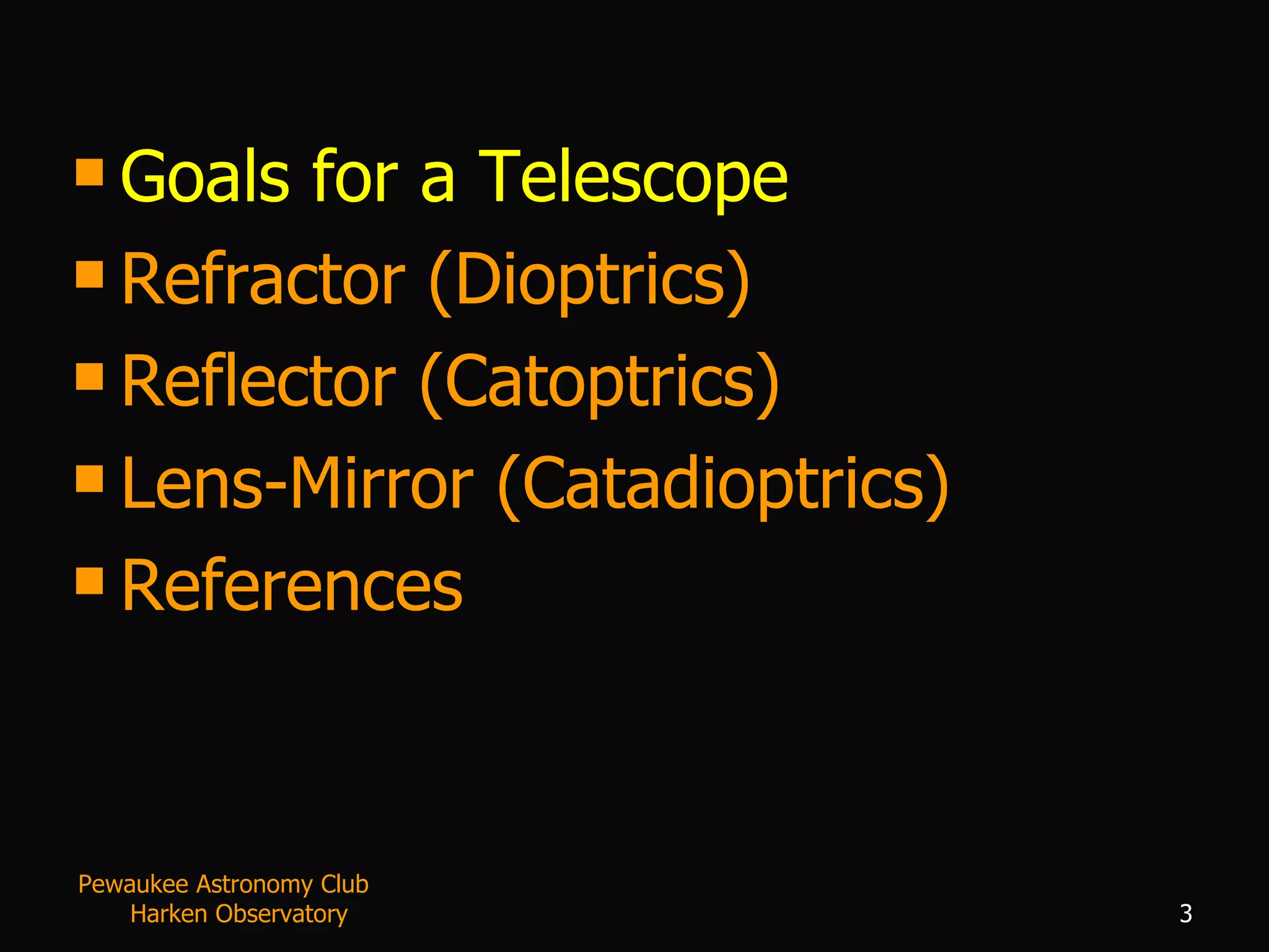 Goals for a Telescope Refractor (Dioptrics) Reflector (Catoptrics) Lens-Mirror (Catadioptrics) References Pewaukee Astronomy Club  Harken Observatory 