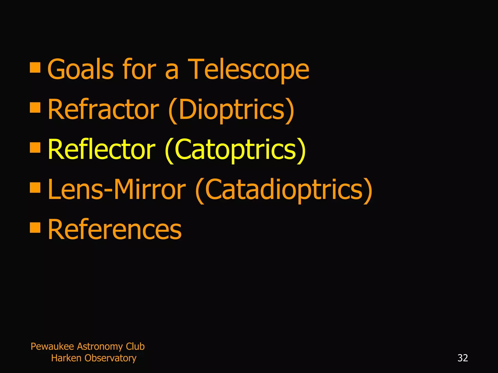 Goals for a Telescope Refractor (Dioptrics) Reflector (Catoptrics) Lens-Mirror (Catadioptrics) References Pewaukee Astronomy Club  Harken Observatory 