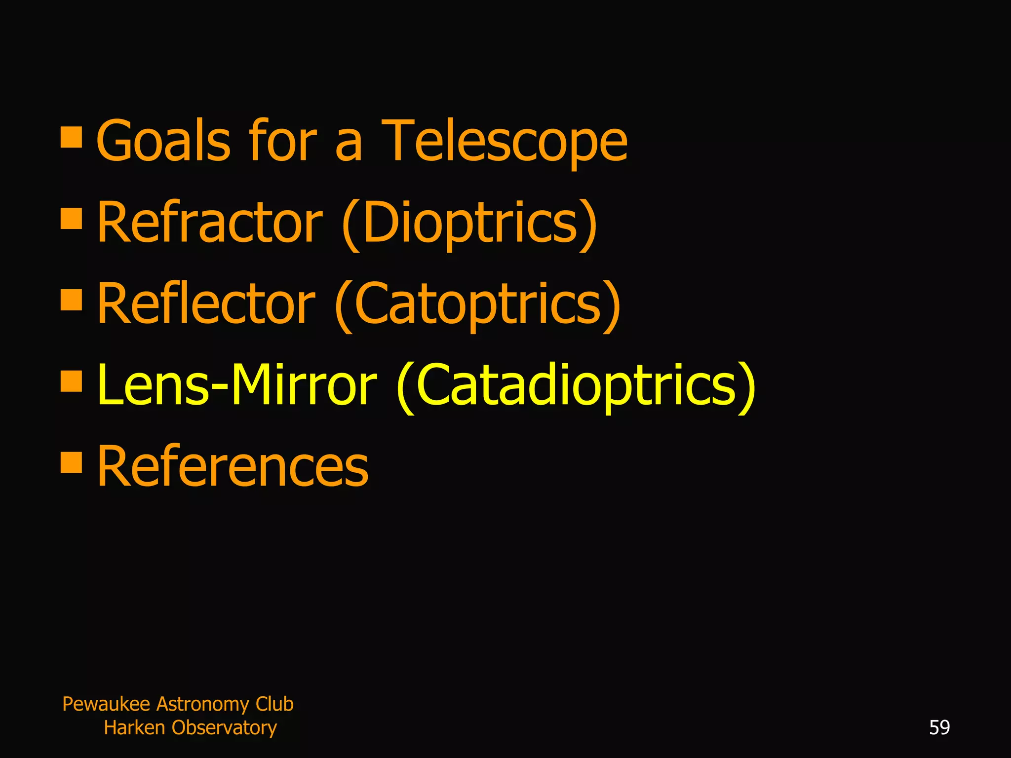 Goals for a Telescope Refractor (Dioptrics) Reflector (Catoptrics) Lens-Mirror (Catadioptrics) References Pewaukee Astronomy Club  Harken Observatory 