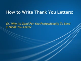 How to Write Thank You Letters: Or, Why Its Good For You Professionally To Send a Thank You Letter 
