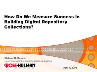 How Do We Measure Success in  Building Digital Repository  Collections? Richard R. Bernier Reference and Electronic Services Librarian April 4, 2008 