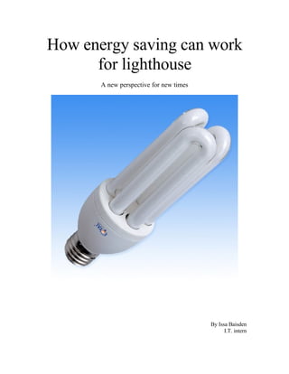 How energy saving can work
      for lighthouse
       A new perspective for new times




                                         By Issa Baisden
                                               I.T. intern
 