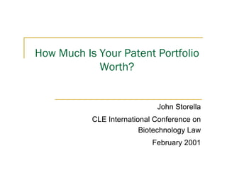 How Much Is Your Patent Portfolio
Worth?
John Storella
CLE International Conference on
Biotechnology Law
February 2001
 