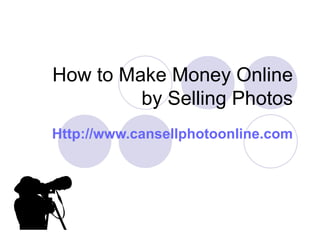 How to Make Money Online by Selling Photos Http:// www.cansellphotoonline.com 