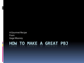 A Gourmet Recipe
From
Gage Mooney

HOW TO MAKE A GREAT PBJ
 