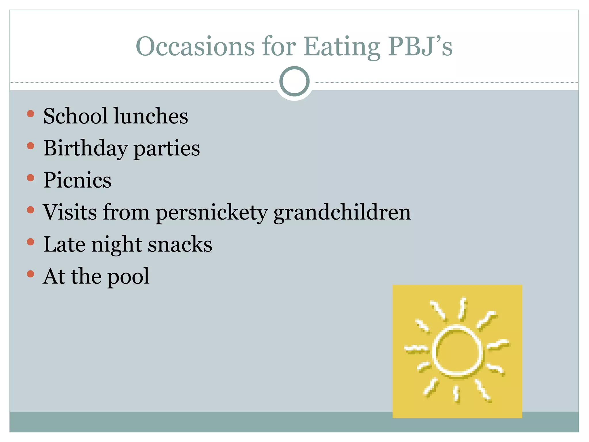 Occasions for Eating PBJ’s School lunches Birthday parties Picnics Visits from persnickety grandchildren Late night snacks At the pool 