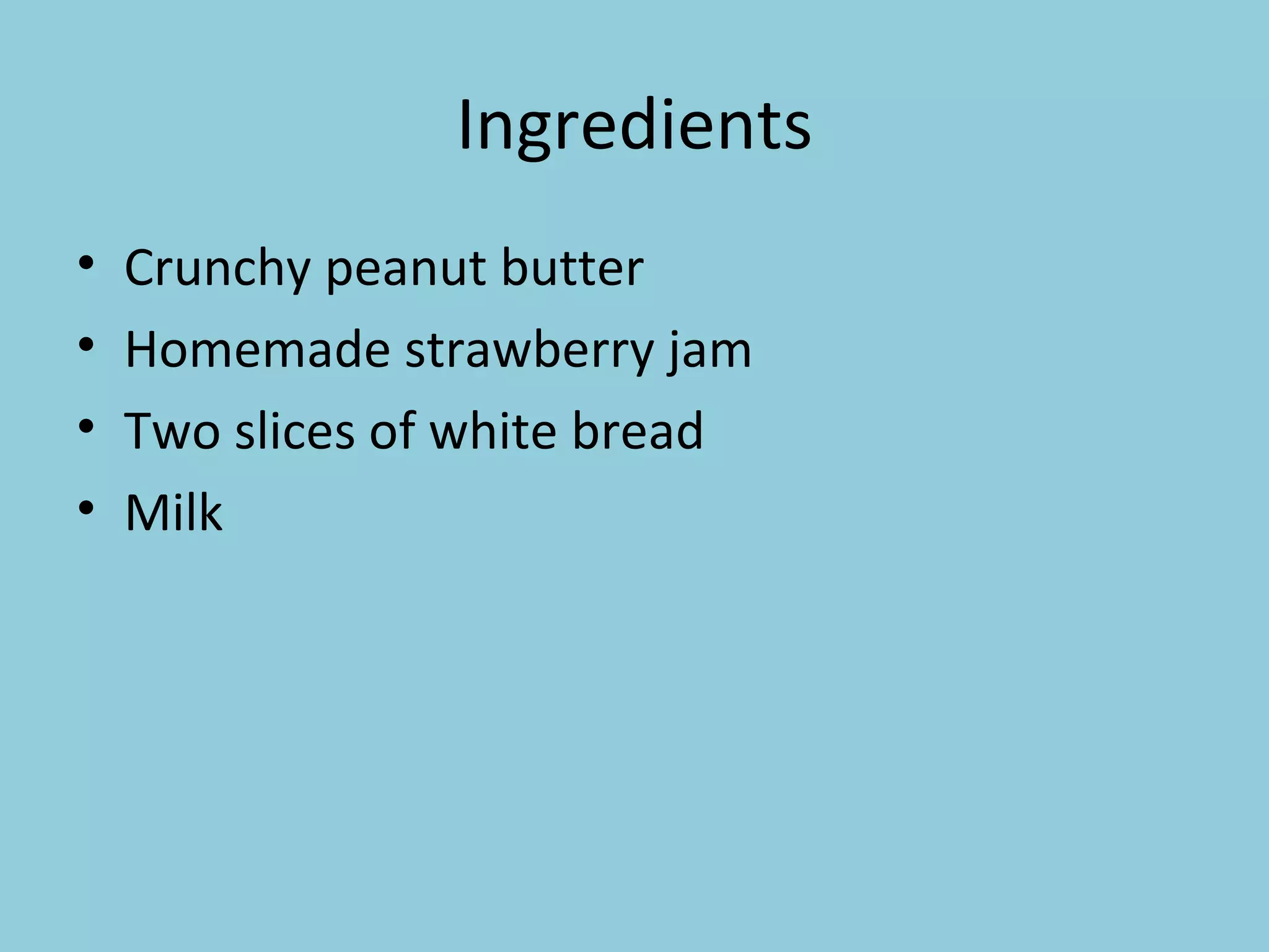 Ingredients Crunchy peanut butter Homemade strawberry jam Two slices of white bread Milk