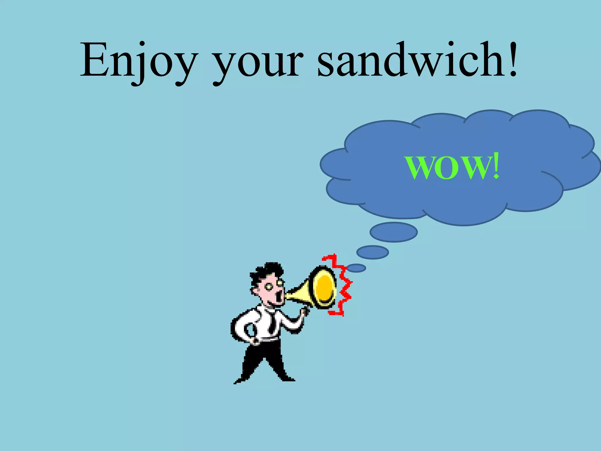 Enjoy your sandwich! WOW!