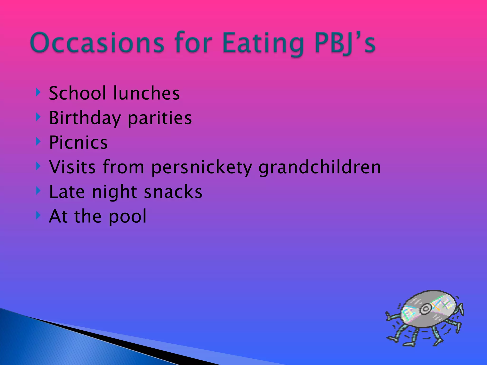 School lunches Birthday parities Picnics Visits from persnickety grandchildren Late night snacks At the pool 
