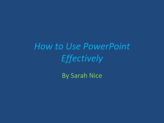How to Use PowerPoint Effectively By Sarah Nice 