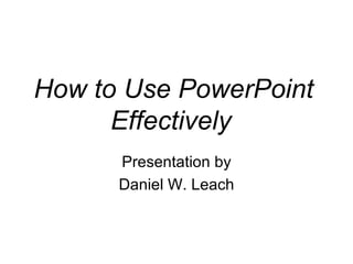 How to Use PowerPoint Effectively   Presentation by Daniel W. Leach 