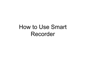 How to Use Smart Recorder 