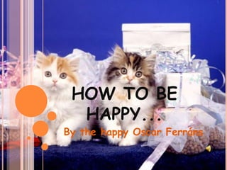 HOW TO BE HAPPY... By   the   happy  Oscar Ferráns 