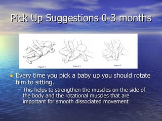 Pick Up Suggestions 0-3 months <ul><li>Every time you pick a baby up you should rotate him to sitting.  </li></ul><ul><ul>...