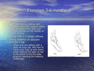 Exercises 3-6 months <ul><li>Sitting practice </li></ul><ul><ul><li>Tripod sitting (sitting with upper extremity support s...