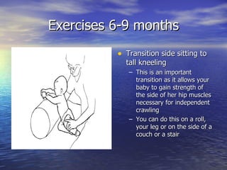 Exercises 6-9 months <ul><li>Transition side sitting to tall kneeling </li></ul><ul><ul><li>This is an important transitio...