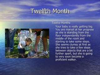 Twelfth Month <ul><li>Twelve Months </li></ul><ul><li>Your baby is really getting big.  You are marvel at her progress as ...