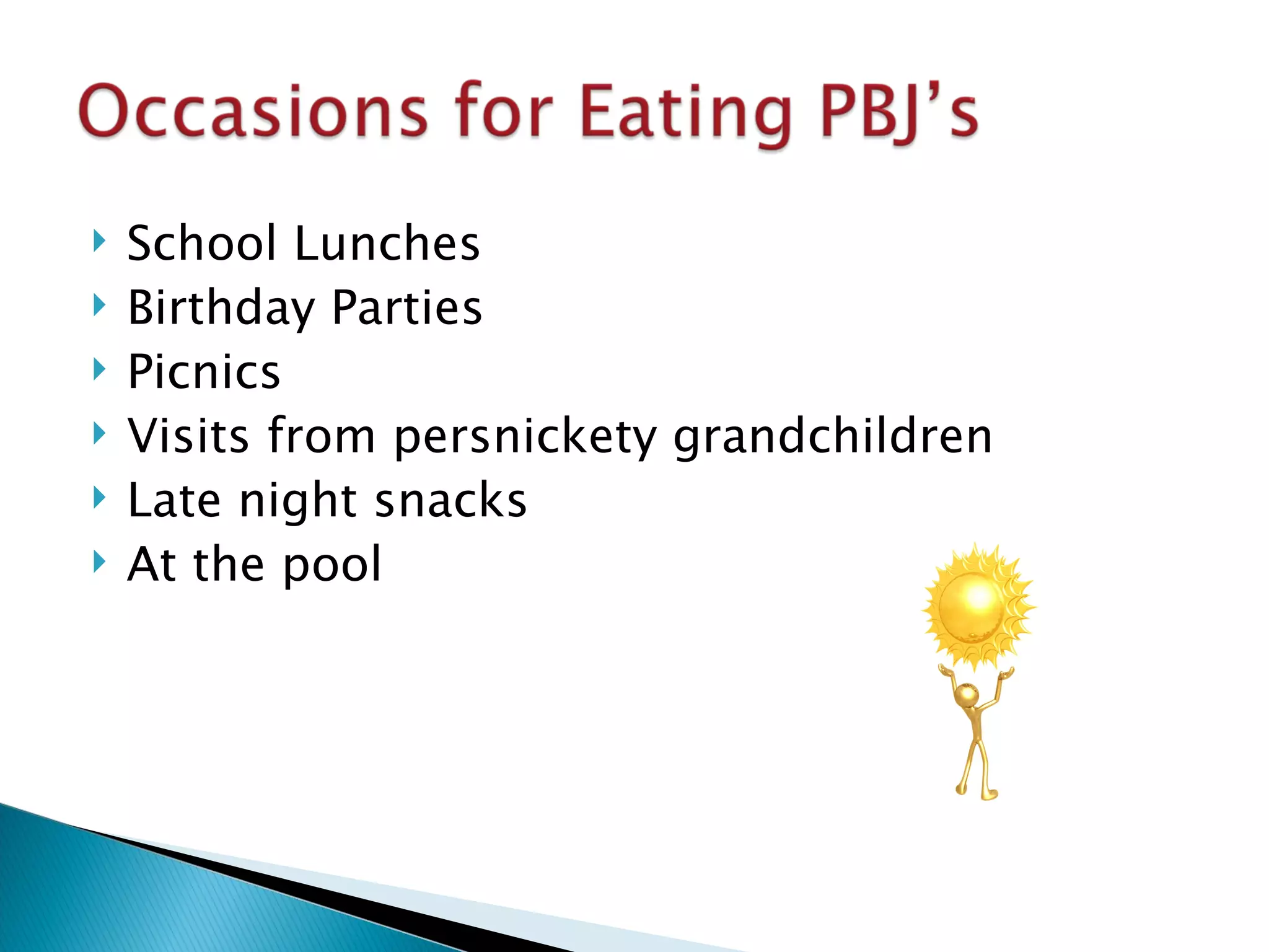 School Lunches Birthday Parties Picnics Visits from persnickety grandchildren Late night snacks At the pool 