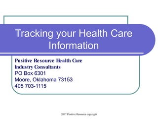 Tracking your Health Care Information Positive Resource Health Care  Industry Consultants PO Box 6301 Moore, Oklahoma 73153 405 703-1115 