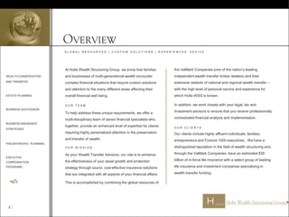 OVERVIEW
WEALTH CONSERVATION
AND TRANSFER
ESTATE PLANNING
BUSINESS SUCCESSION
BUSINESS INSURANCE
STRATEGIES
PHILANTHROPIC PLANNING
EXECUTIVE
COMPENSATION
PROGRAMS

G L O B A L R E S O U R C E S | C U S T O M S O L U T I O N S | E X P E R I E N C E D A D V I C E
At Hults Wealth Structuring Group, we know that families
and businesses of multi-generational wealth encounter
complex financial situations that require custom solutions
and attention to the many different areas affecting their
overall financial well being.
O U R T E A M
To help address these unique requirements, we offer a
multi-disciplinary team of senior financial specialists who,
together, provide an enhanced level of expertise for clients
requiring highly personalized attention in the preservation
and transfer of wealth.
O U R M I S S I O N
As your Wealth Transfer Advisors, our role is to enhance
the effectiveness of your asset growth and protection
strategy through sound, cost-effective insurance solutions
that are integrated with all aspects of your financial affairs.
This is accomplished by combining the global resources of
the ValMark Companies (one of the nation’s leading,
independent wealth transfer broker dealers) and their
extensive network of national and regional wealth transfer –
with the high level of personal service and experience for
which Hults WSG is known.
In addition, we work closely with your legal, tax and
investment advisors to ensure that you receive professionally
orchestrated financial analysis and implementation.
O U R C L I E N T S
Our clients include highly affluent individuals, families,
entrepreneurs and Fortune 1000 executives. We have a
distinguished reputation in the field of wealth structuring and,
through the ValMark Companies, have an estimated $30
billion of in-force life insurance with a select group of leading
life insurance and investment companies specializing in
wealth transfer funding.
2 
 
