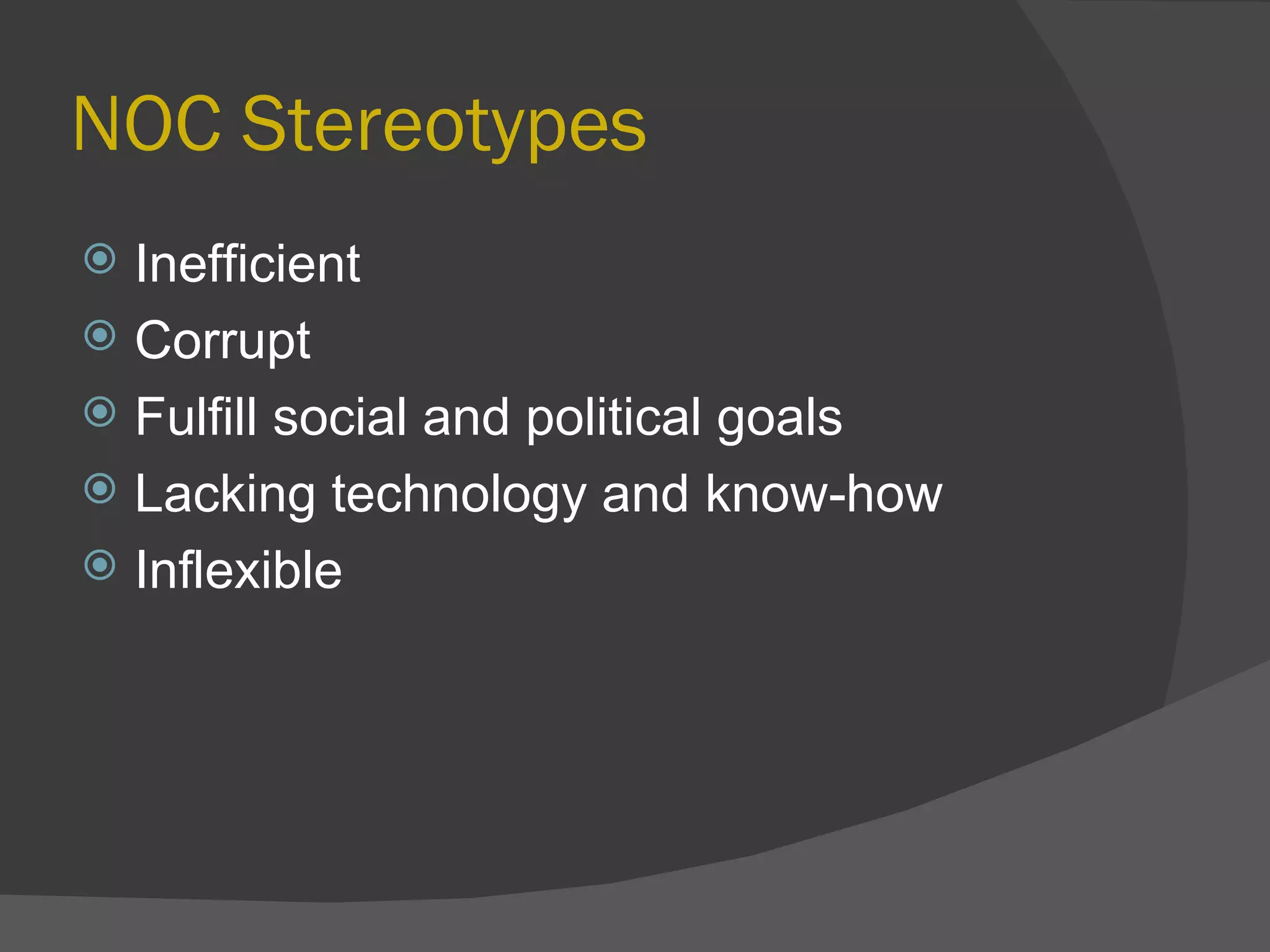 NOC Stereotypes Inefficient Corrupt Fulfill social and political goals  Lacking technology and know-how Inflexible 