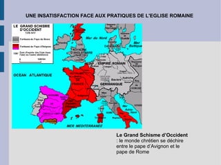 UNE INSATISFACTION FACE AUX PRATIQUES DE L'EGLISE ROMAINE Le Grand Schisme d’Occident  : le monde chrétien se déchire entre le pape d’Avignon et le pape de Rome 