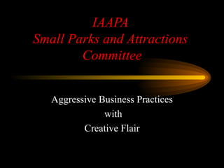 IAAPA  Small Parks and Attractions  Committee Aggressive Business Practices with Creative Flair 