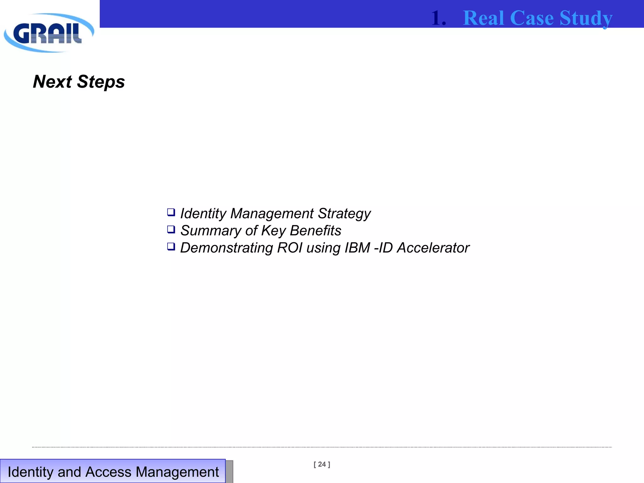 Next Steps Identity Management Strategy Summary of Key Benefits Demonstrating ROI using IBM -ID Accelerator Real Case Study Identity and Access Management  