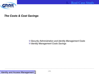 The Costs & Cost Savings Security Administration and identity Management Costs Identity Management Costs Savings Real Case Study Identity and Access Management  