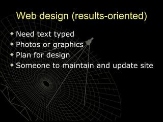 Web design (results-oriented) Need text typed Photos or graphics Plan for design Someone to maintain and update site 