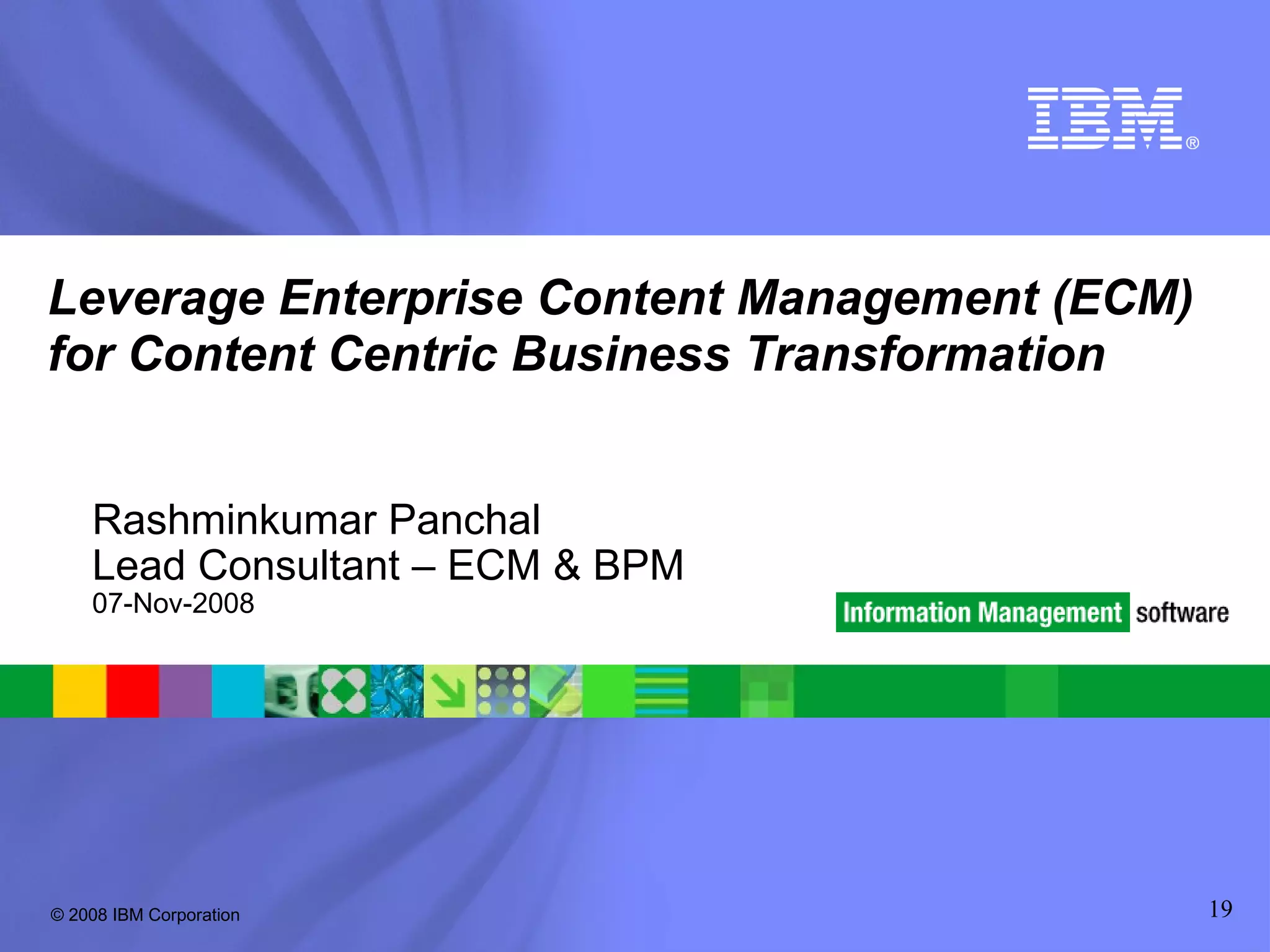 Leverage Enterprise Content Management (ECM) for Content Centric Business Transformation Rashminkumar Panchal  Lead Consultant – ECM & BPM 07-Nov-2008 