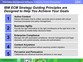 IBM ECM Strategy Guiding Principles are Designed to Help You Achieve Your Goals 5 Active Content Deliver information that is unified, accurate and in context with critical business processes and policy management.  Business Agility Provide the right information to the right constituents at the right time in the right context to enable better decisions faster. Enterprise Compliance Manage risk with automated compliance, records management and legal discovery, and control security, access and authorization. Content Anywhere Manage content anywhere without requiring content migration. Pervasive and Persuasive Collaborate and influence business decisions in new ways 4 3 2 1 
