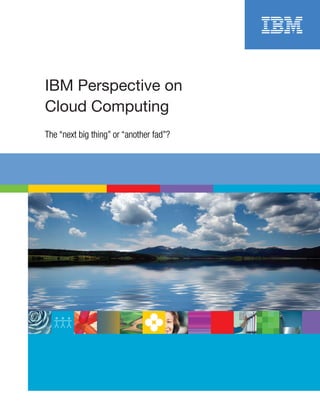 IBM Perspective on
Cloud Computing
The “next big thing” or “another fad”?
 
