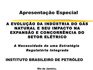 Apresentação Especial A EVOLUÇÃO DA INDÚSTRIA DO GÁS NATURAL E SEU IMPACTO NA EXPANSÃO E CONCORRÊNCIA DO SETOR ELÉTRICO A Necessidade de uma Estratégia  Regulatória Integrada INSTITUTO BRASILEIRO DE PETRÓLEO Rio de Janeiro,  11 de outubro de 2000 