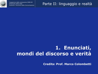 1.  Enunciati, mondi del discorso e verità Credits: Prof. Marco Colombetti Parte II: linguaggio e realtà 