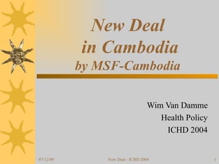 New Deal  in Cambodia by MSF-Cambodia Wim Van Damme Health Policy ICHD 2004 