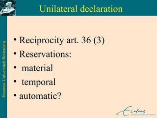 Unilateral declaration Reciprocity art. 36 (3)  Reservations: material  temporal  automatic? 