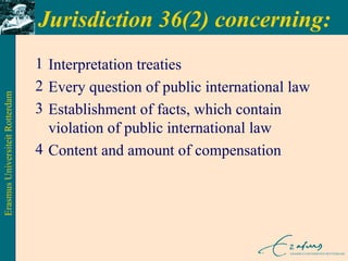Jurisdiction 36(2) concerning: Interpretation treaties Every question of public international law Establishment of facts, which contain violation of public international law Content and amount of compensation 