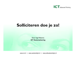 Solliciteren doe je zo!

                    Door Inge Pebesma
                  ICT Automatisering




 www.ict.nl | www.werkenbijict.nl | www.afstuderenbijict.nl
 