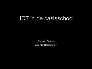 ICT in de basisschool Gerben Douna obs ‘de Heidehoek’ 