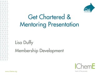 Get Chartered &
Mentoring Presentation
Lisa Duffy
Membership Development
 