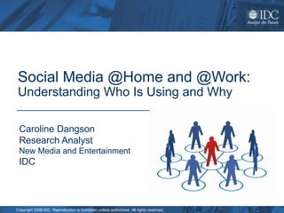 Social Media @Home and @Work: Understanding Who Is Using and Why Caroline Dangson Research Analyst  New Media and Entertainment IDC 