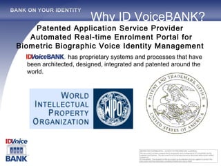 Patented Application Service Provider  Automated Real-time Enrolment Portal for Biometric Biographic Voice Identity Management  has  proprietary systems and processes that have been  architected, designed, integrated and patented around the world.   Why ID VoiceBANK? 