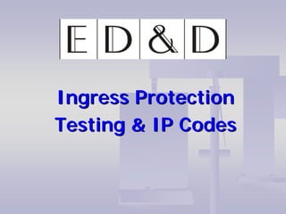 Ingress Protection
Testing & IP Codes
 