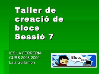 Taller de creació de blocs Sessió 7 IES LA FERRERIA CURS 2008-2009 Laia Guillamon 